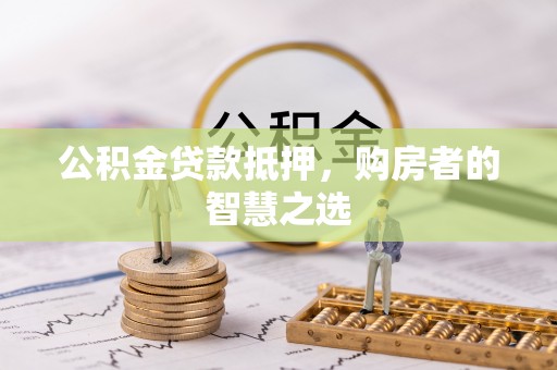 大石桥公积金贷款抵押，购房者的智慧之选