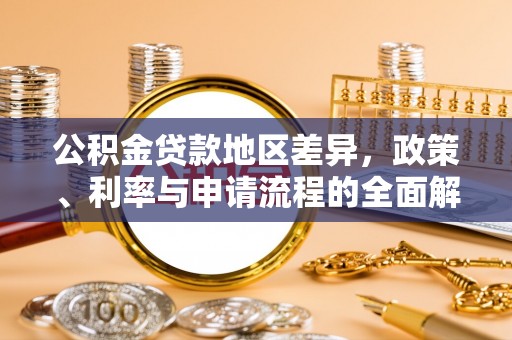 大石桥公积金贷款地区差异，政策、利率与申请流程的全面解析