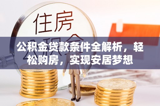 大石桥公积金贷款条件全解析，轻松购房，实现安居梦想