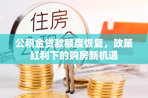 大石桥公积金贷款额度恢复，政策红利下的购房新机遇