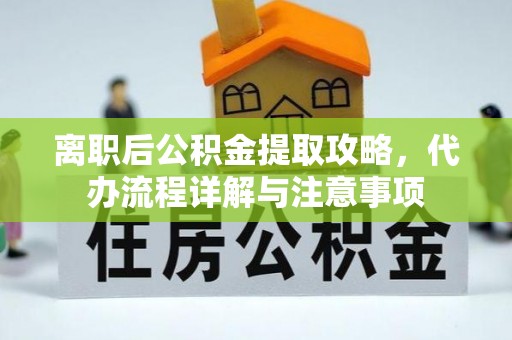 大石桥离职后公积金提取攻略，代办流程详解与注意事项