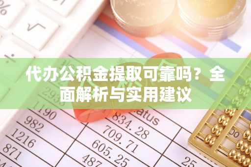 大石桥代办公积金提取可靠吗？全面解析与实用建议