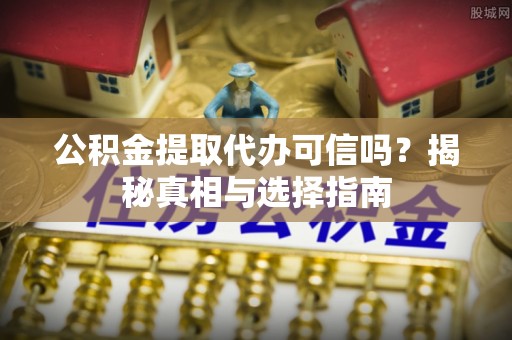 大石桥公积金提取代办可信吗？揭秘真相与选择指南