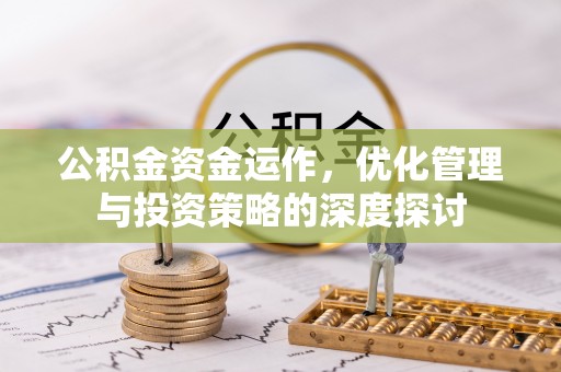大石桥公积金资金运作，优化管理与投资策略的深度探讨