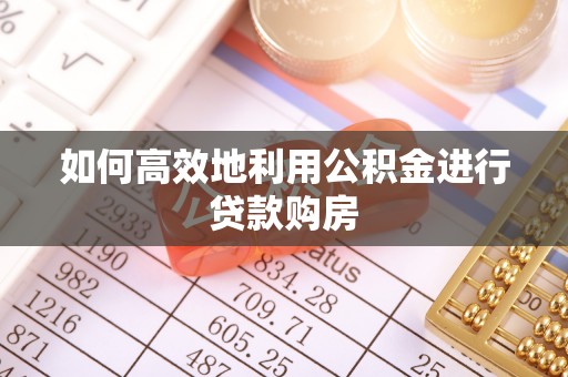 大石桥如何高效地利用公积金进行贷款购房